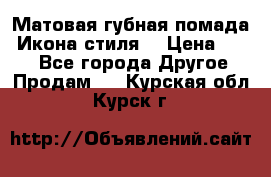 Матовая губная помада “Икона стиля“ › Цена ­ 499 - Все города Другое » Продам   . Курская обл.,Курск г.